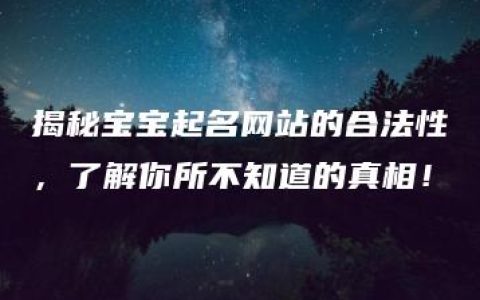 揭秘宝宝起名网站的合法性，了解你所不知道的真相！