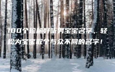 100个珍稀好听男宝宝名字，轻松为宝宝取个与众不同的名字！