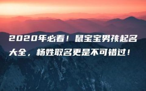 2020年必看！鼠宝宝男孩起名大全，杨姓取名更是不可错过！