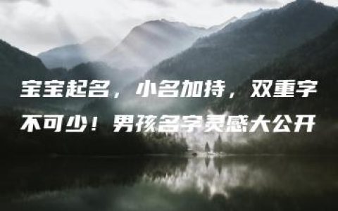 宝宝起名，小名加持，双重字不可少！男孩名字灵感大公开