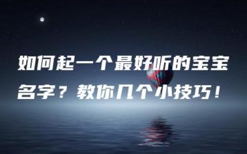 如何起一个最好听的宝宝名字？教你几个小技巧！