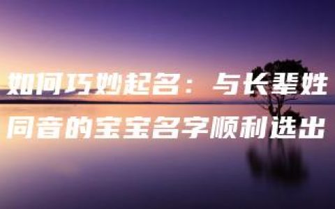 如何巧妙起名：与长辈姓同音的宝宝名字顺利选出