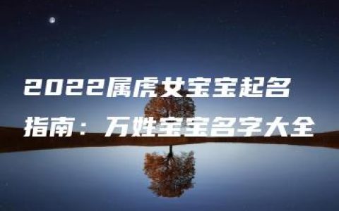 2022属虎女宝宝起名指南：万姓宝宝名字大全