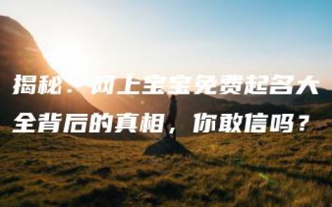 揭秘：网上宝宝免费起名大全背后的真相，你敢信吗？