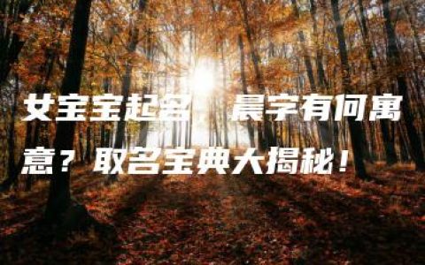 女宝宝起名，晨字有何寓意？取名宝典大揭秘！