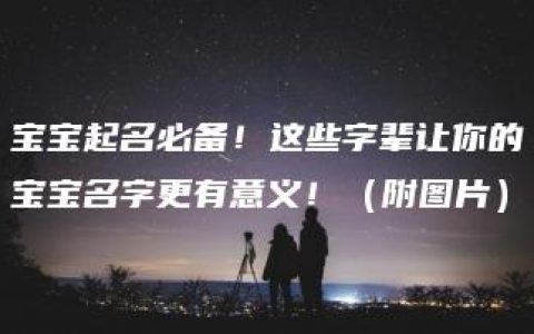 宝宝起名必备！这些字辈让你的宝宝名字更有意义！（附图片）