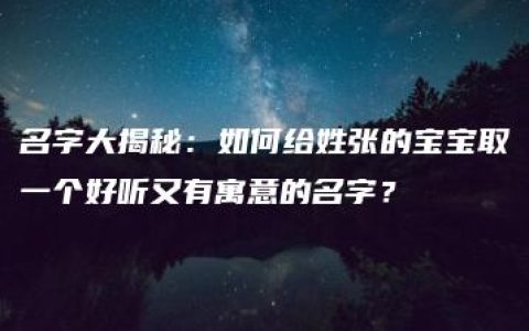 名字大揭秘：如何给姓张的宝宝取一个好听又有寓意的名字？