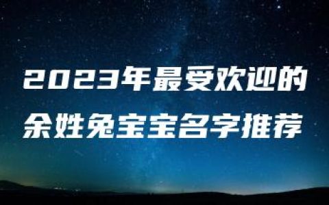 2023年最受欢迎的余姓兔宝宝名字推荐