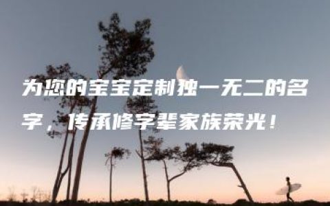 为您的宝宝定制独一无二的名字，传承修字辈家族荣光！