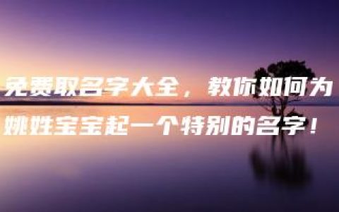 免费取名字大全，教你如何为姚姓宝宝起一个特别的名字！