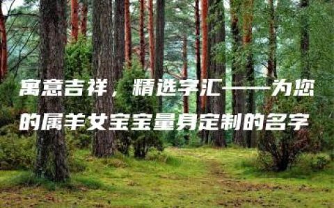 寓意吉祥，精选字汇——为您的属羊女宝宝量身定制的名字