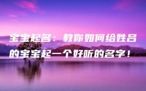 宝宝起名：教你如何给姓吕的宝宝起一个好听的名字！