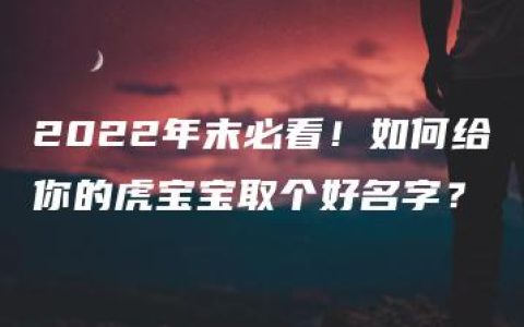 2022年末必看！如何给你的虎宝宝取个好名字？