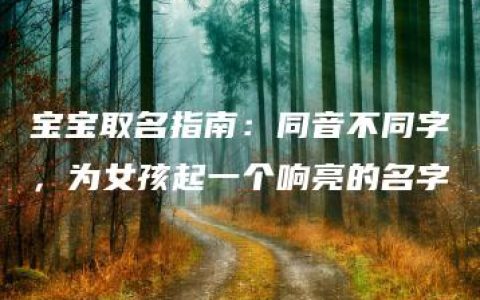 宝宝取名指南：同音不同字，为女孩起一个响亮的名字