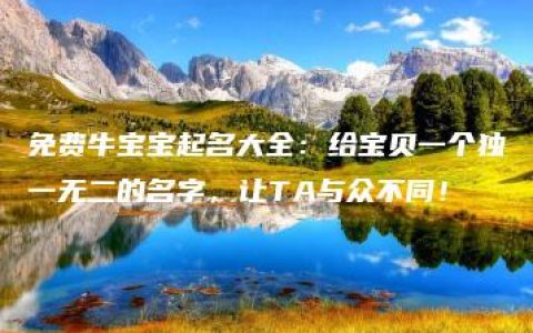 免费牛宝宝起名大全：给宝贝一个独一无二的名字，让TA与众不同！