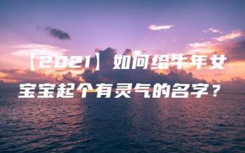 【2021】如何给牛年女宝宝起个有灵气的名字？