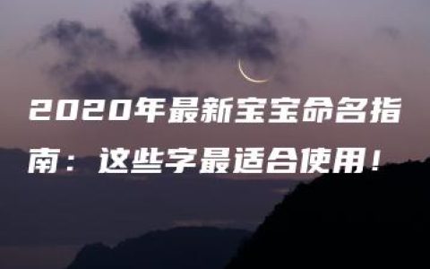 2020年最新宝宝命名指南：这些字最适合使用！