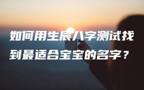 如何用生辰八字测试找到最适合宝宝的名字？