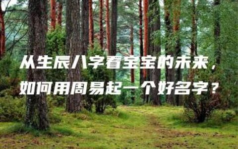 从生辰八字看宝宝的未来，如何用周易起一个好名字？