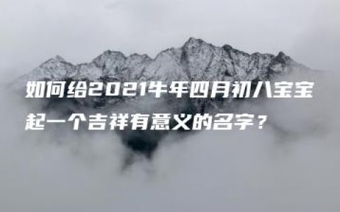 如何给2021牛年四月初八宝宝起一个吉祥有意义的名字？