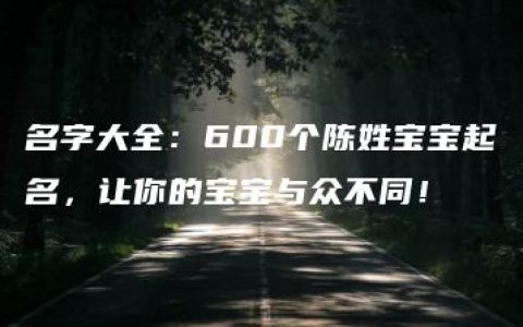 名字大全：600个陈姓宝宝起名，让你的宝宝与众不同！