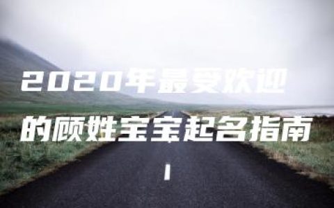 2020年最受欢迎的顾姓宝宝起名指南