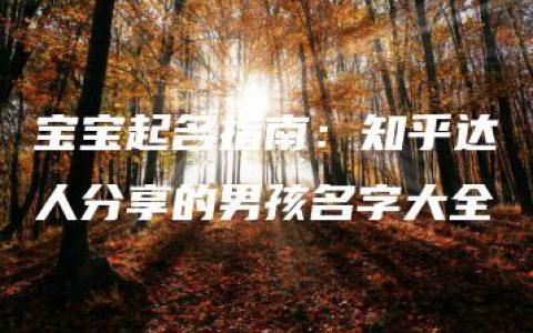 宝宝起名指南：知乎达人分享的男孩名字大全