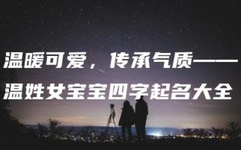 温暖可爱，传承气质——温姓女宝宝四字起名大全