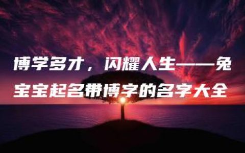 博学多才，闪耀人生——兔宝宝起名带博字的名字大全