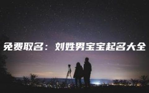 免费取名：刘姓男宝宝起名大全