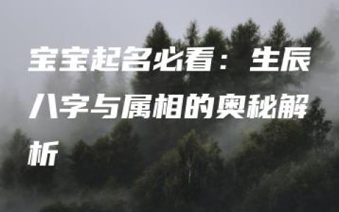 宝宝起名必看：生辰八字与属相的奥秘解析