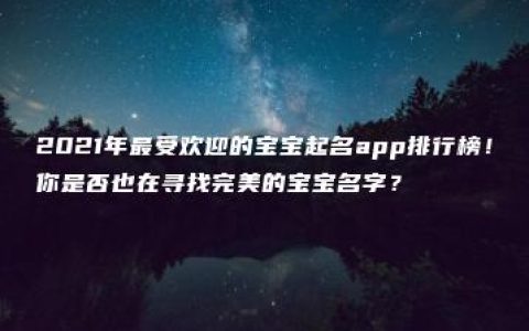 2021年最受欢迎的宝宝起名app排行榜！你是否也在寻找完美的宝宝名字？