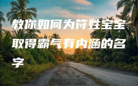 教你如何为符姓宝宝取得霸气有内涵的名字