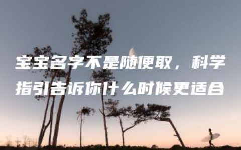 宝宝名字不是随便取，科学指引告诉你什么时候更适合