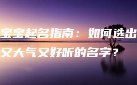 宝宝起名指南：如何选出又大气又好听的名字？