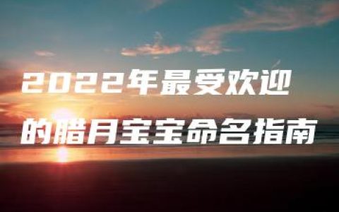 2022年最受欢迎的腊月宝宝命名指南