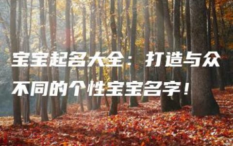 宝宝起名大全：打造与众不同的个性宝宝名字！