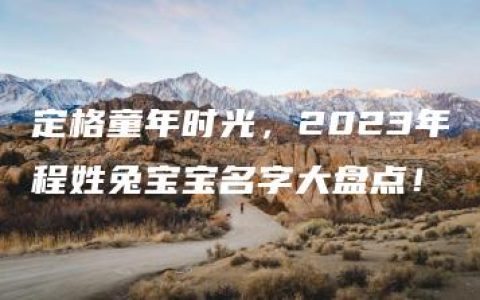 定格童年时光，2023年程姓兔宝宝名字大盘点！