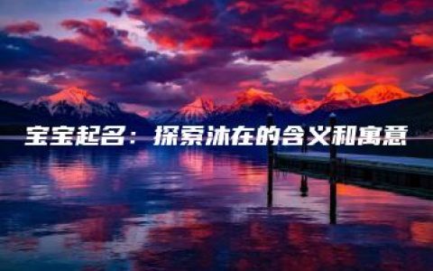 宝宝起名：探索沐在的含义和寓意