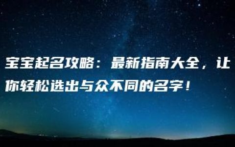 宝宝起名攻略：最新指南大全，让你轻松选出与众不同的名字！