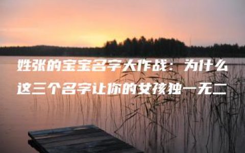 姓张的宝宝名字大作战：为什么这三个名字让你的女孩独一无二