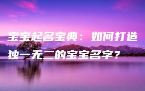 宝宝起名宝典：如何打造独一无二的宝宝名字？