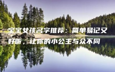 宝宝女孩名字推荐：简单易记又好听，让你的小公主与众不同