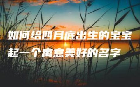 如何给四月底出生的宝宝起一个寓意美好的名字