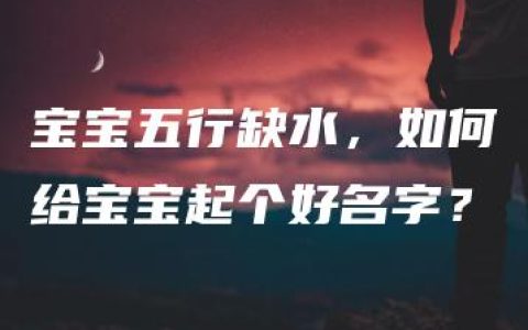 宝宝五行缺水，如何给宝宝起个好名字？