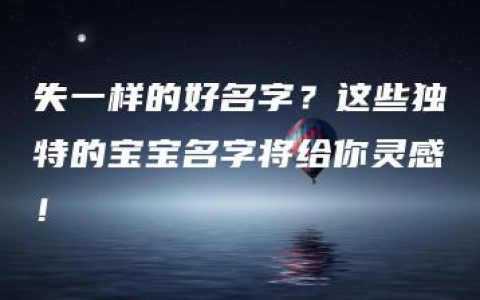 失一样的好名字？这些独特的宝宝名字将给你灵感！