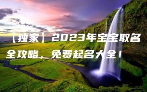 【独家】2023年宝宝取名全攻略，免费起名大全！