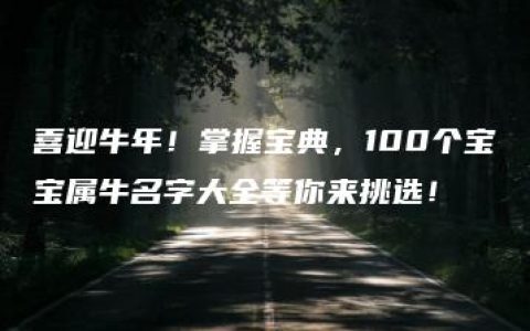 喜迎牛年！掌握宝典，100个宝宝属牛名字大全等你来挑选！