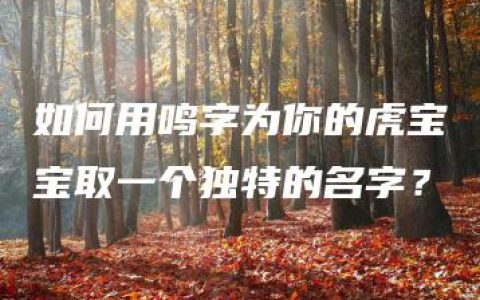 如何用鸣字为你的虎宝宝取一个独特的名字？