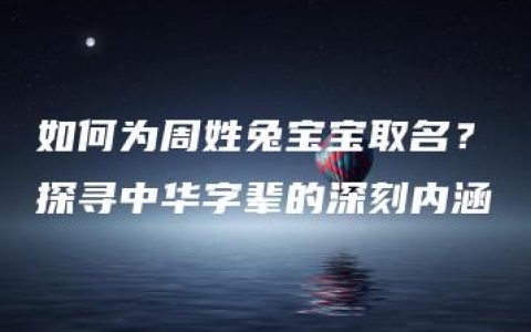 如何为周姓兔宝宝取名？探寻中华字辈的深刻内涵